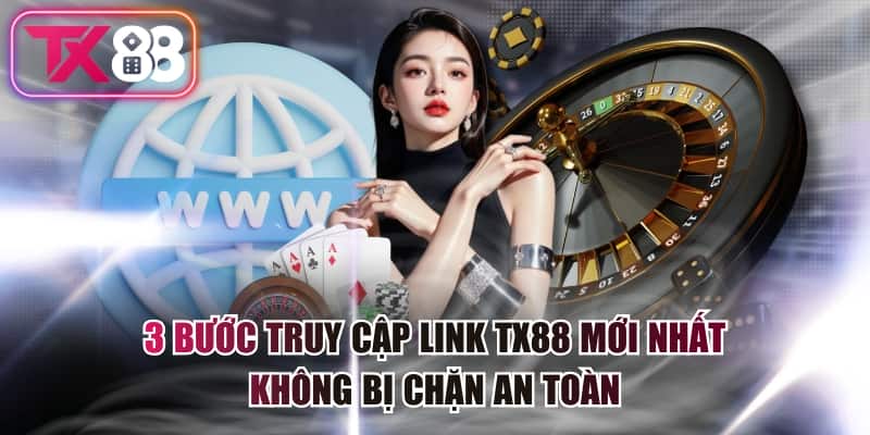 3 Bước Truy Cập Link TX88 Mới Nhất Không Bị Chặn An Toàn