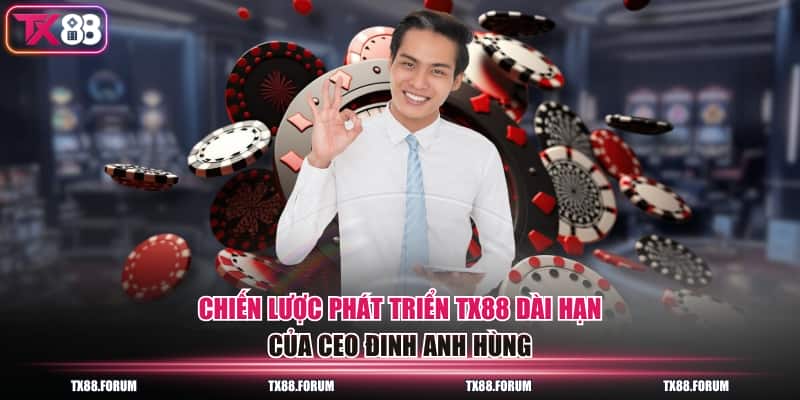 Chiến lược phát triển TX88 dài hạn của CEO Đinh Anh Hùng