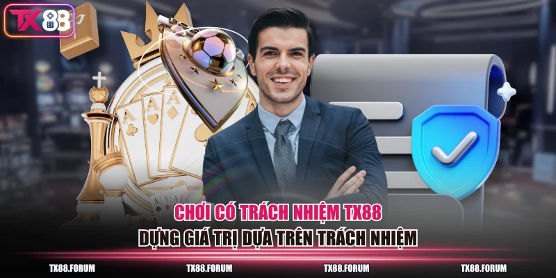 Chơi có trách nhiệm TX88 dựng giá trị dựa trên trách nhiệm 