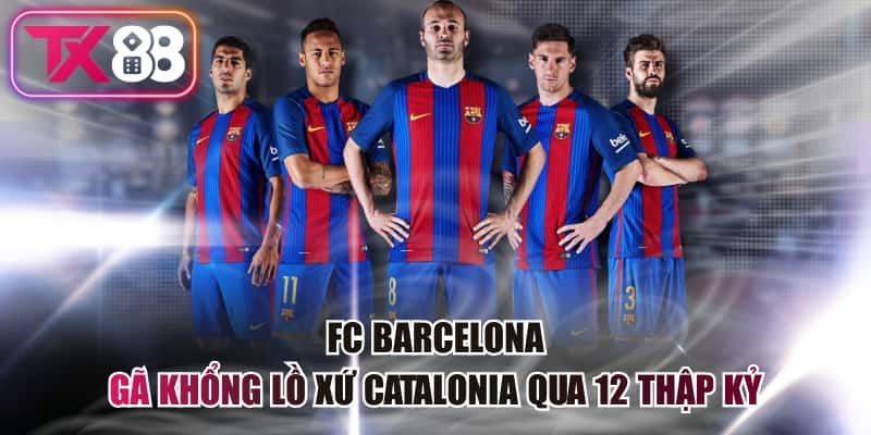 FC Barcelona - Gã Khổng Lồ Xứ Catalonia Qua 12 Thập Kỷ