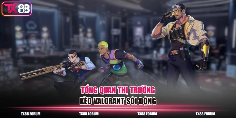 Tổng quan thị trường kèo Valorant sôi động